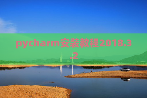 pycharm安装教程2018.3.2 pycharm安装教程2018.3.2